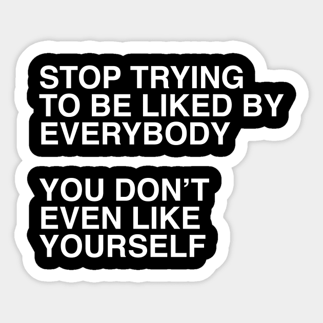 STOP TRYING TO BE LIKED BY EVERYBODY  YOU DON’T EVEN LIKE YOURSELF Sticker by TheCosmicTradingPost